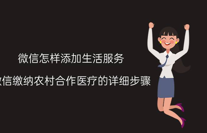 微信怎样添加生活服务 微信缴纳农村合作医疗的详细步骤？